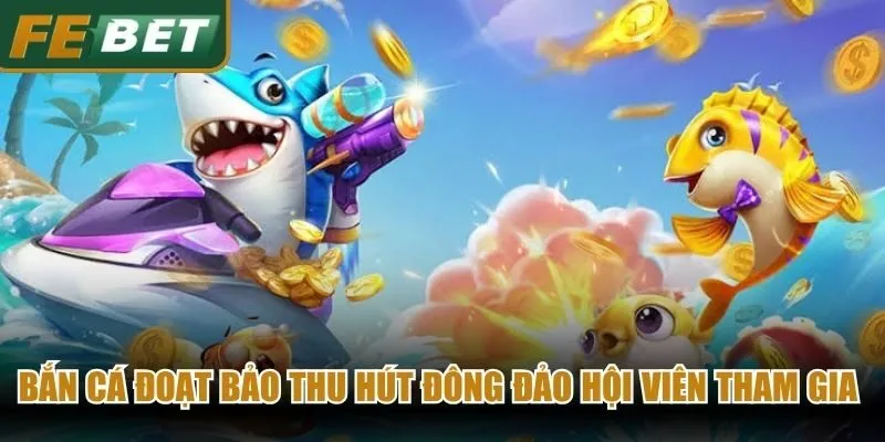 Bắn cá đoạt bảo thu hút đông đảo hội viên tham gia nhờ luật chơi đơn giản