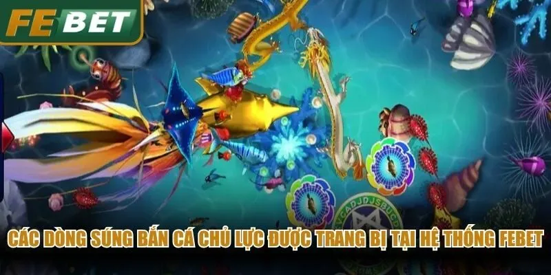 Các dòng súng bắn cá chủ lực được trang bị tại hệ thống Febet