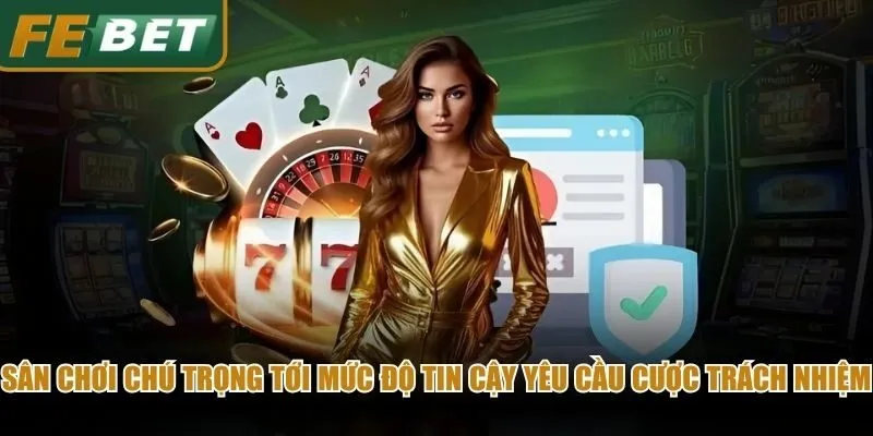 Sân chơi chú trọng tới mức độ tin cậy yêu cầu cược trách nhiệm