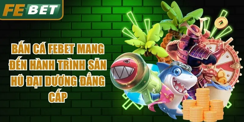 Bắn cá Febet mang đến hành trình săn hũ đại dương đẳng cấp