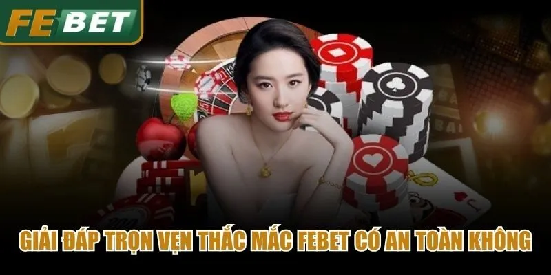 Giải đáp trọn vẹn thắc mắc Febet có an toàn không