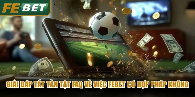 Giải đáp tất tần tật FAQ về việc Febet có hợp pháp không