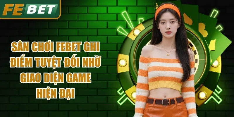 Sân chơi Febet ghi điểm tuyệt đối nhờ giao diện game hiện đại