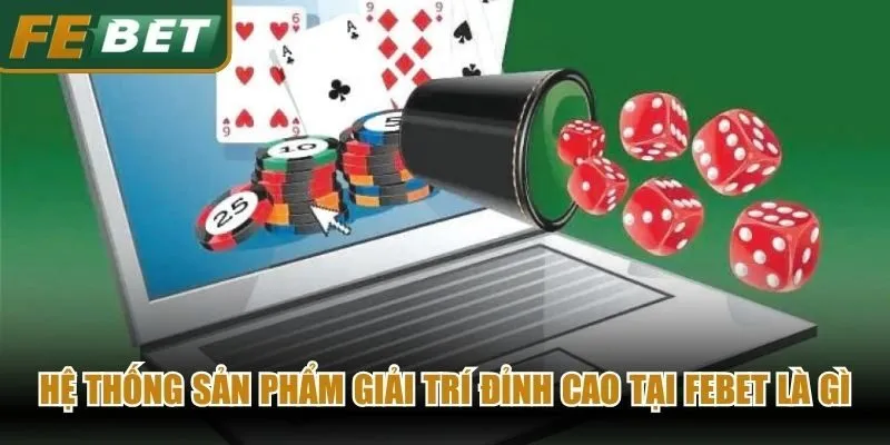 Hệ thống sản phẩm giải trí đỉnh cao tại Febet là gì