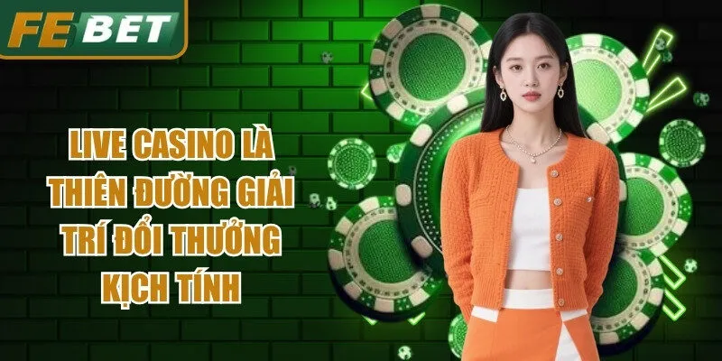 Live casino là thiên đường giải trí đổi thưởng kịch tính bậc nhất