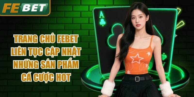 Trang chủ Febet liên tục cập nhật những sản phẩm cá cược hot