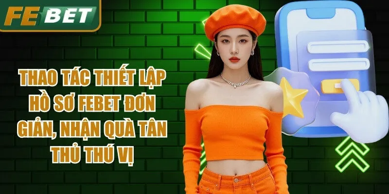 Thao tác thiết lập hồ sơ Febet đơn giản, nhận quà tân thủ thú vị