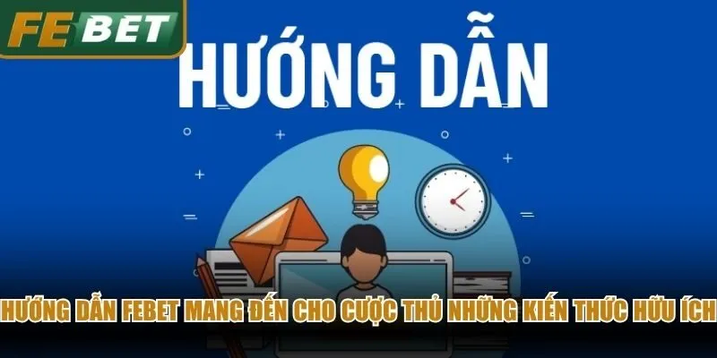 Hướng dẫn Febet mang đến cho cược thủ những kiến thức hữu ích