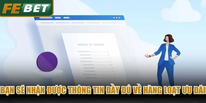Bạn sẽ nhận được thông tin đầy đủ về hàng loạt chương trình ưu đãi