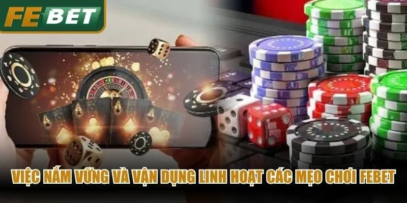 Việc nắm vững và vận dụng linh hoạt các mẹo chơi Febet 