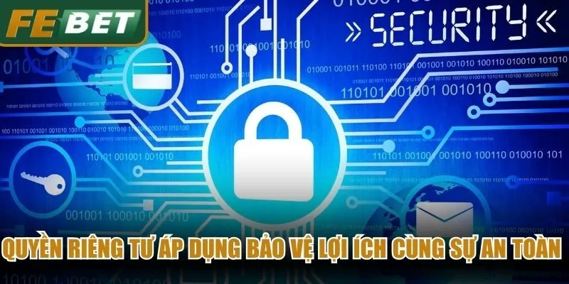 Quyền riêng tư áp dụng bảo vệ lợi ích cùng sự an toàn tuyệt đối