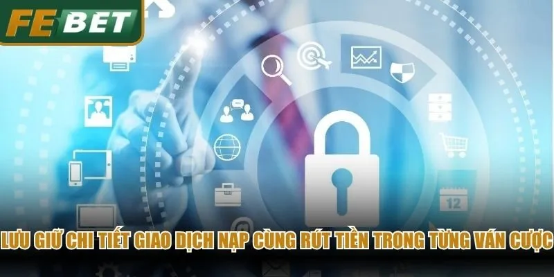 Lưu giữ chi tiết giao dịch nạp cùng rút tiền trong từng ván cược
