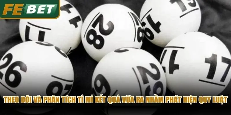 Theo dõi và phân tích tỉ mỉ kết quả vừa ra nhằm phát hiện quy luật